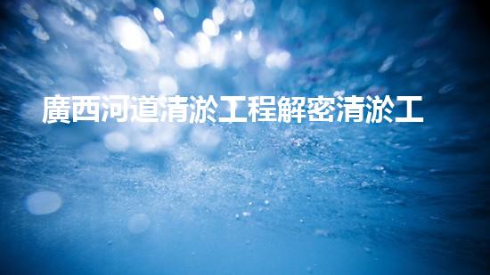 廣西河道清淤工程解密清淤工程的關(guān)鍵技術(shù)！